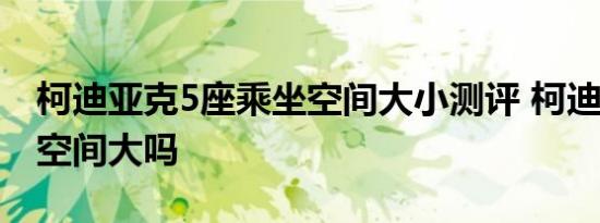 柯迪亚克5座乘坐空间大小测评 柯迪亚克5座空间大吗