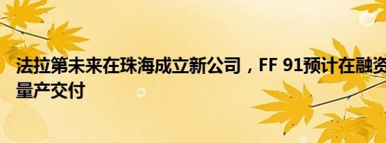 法拉第未来在珠海成立新公司，FF 91预计在融资后9个月内量产交付