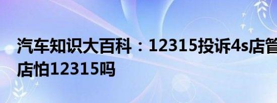 汽车知识大百科：12315投诉4s店管用吗 4s店怕12315吗