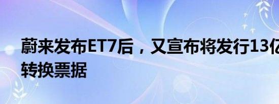 蔚来发布ET7后，又宣布将发行13亿美元可转换票据