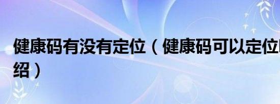 健康码有没有定位（健康码可以定位吗简介介绍）