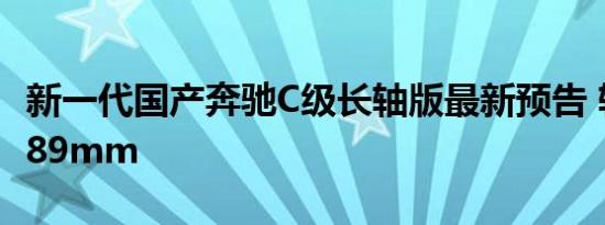 新一代国产奔驰C级长轴版最新预告 轴距加长89mm