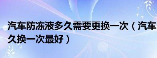 汽车防冻液多久需要更换一次（汽车防冻液多久换一次最好）