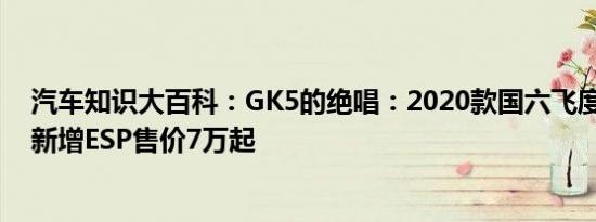 汽车知识大百科：GK5的绝唱：2020款国六飞度上市 全系新增ESP售价7万起