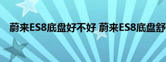 蔚来ES8底盘好不好 蔚来ES8底盘舒适吗 