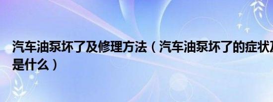 汽车油泵坏了及修理方法（汽车油泵坏了的症状及修理方法是什么）