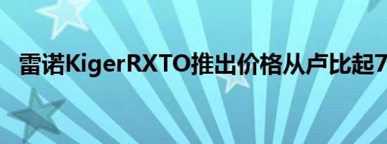 雷诺KigerRXTO推出价格从卢比起7.37万