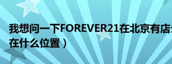 我想问一下FOREVER21在北京有店么（具体在什么位置）