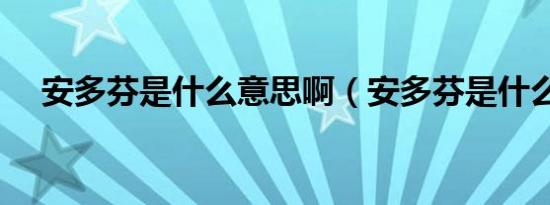 安多芬是什么意思啊（安多芬是什么啊）