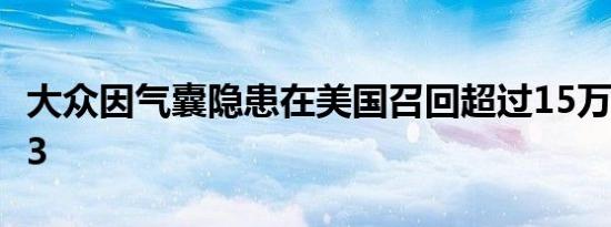 大众因气囊隐患在美国召回超过15万辆奥迪A3