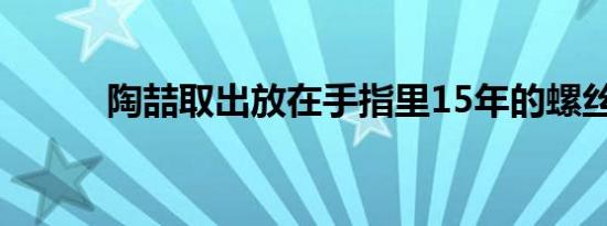 陶喆取出放在手指里15年的螺丝