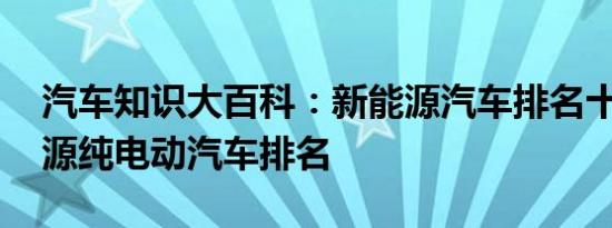 汽车知识大百科：新能源汽车排名十强 新能源纯电动汽车排名