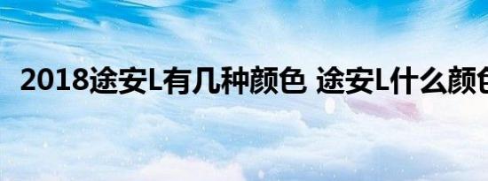 2018途安L有几种颜色 途安L什么颜色好看