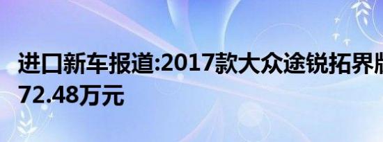 进口新车报道:2017款大众途锐拓界版上市 售72.48万元