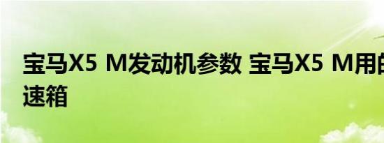 宝马X5 M发动机参数 宝马X5 M用的什么变速箱 