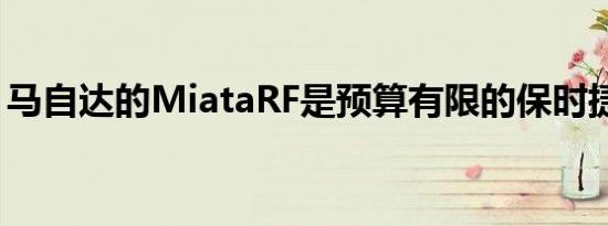 马自达的MiataRF是预算有限的保时捷Targa