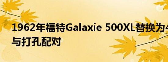 1962年福特Galaxie 500XL替换为406现在与打孔配对