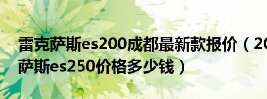 雷克萨斯es200成都最新款报价（2019雷克萨斯es250价格多少钱）