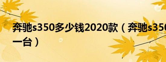 奔驰s350多少钱2020款（奔驰s350多少钱一台）