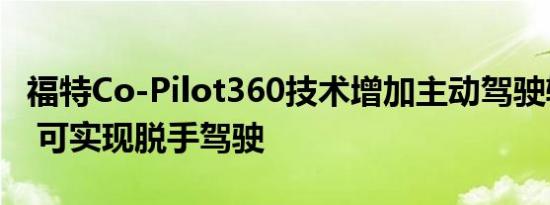 福特Co-Pilot360技术增加主动驾驶辅助功能 可实现脱手驾驶