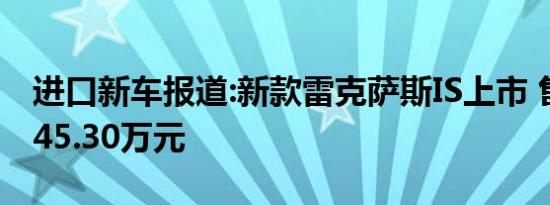 进口新车报道:新款雷克萨斯IS上市 售32.49-45.30万元