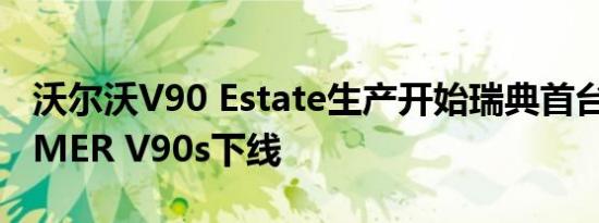 沃尔沃V90 Estate生产开始瑞典首台CUSTOMER V90s下线