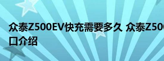 众泰Z500EV快充需要多久 众泰Z500EV充电口介绍