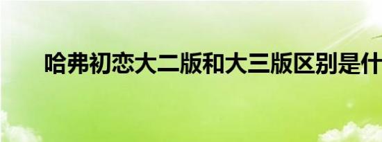 哈弗初恋大二版和大三版区别是什么 