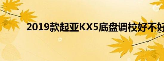 2019款起亚KX5底盘调校好不好 