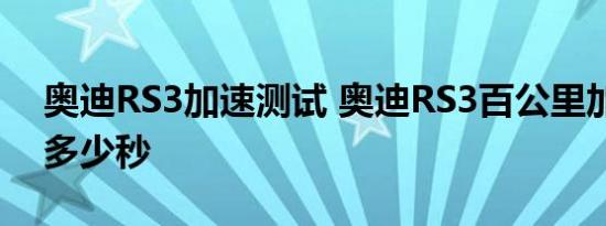 奥迪RS3加速测试 奥迪RS3百公里加速需要多少秒 