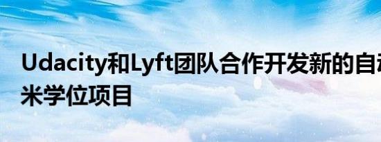 Udacity和Lyft团队合作开发新的自动驾驶纳米学位项目