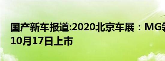 国产新车报道:2020北京车展：MG领航将于10月17日上市