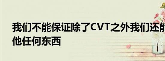 我们不能保证除了CVT之外我们还能得到其他任何东西