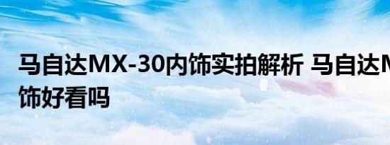 马自达MX-30内饰实拍解析 马自达MX-30内饰好看吗 