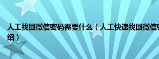 人工找回微信密码需要什么（人工快速找回微信密码简介介绍）