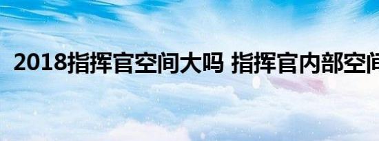 2018指挥官空间大吗 指挥官内部空间如何 