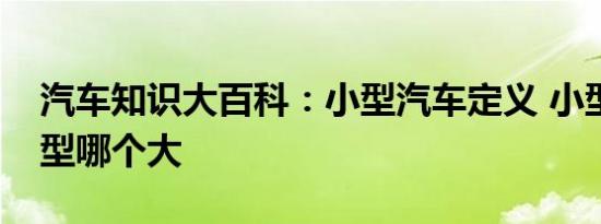 汽车知识大百科：小型汽车定义 小型和紧凑型哪个大