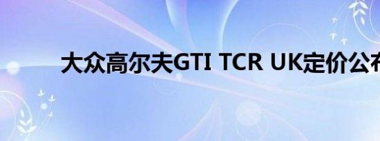 大众高尔夫GTI TCR UK定价公布