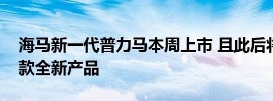 海马新一代普力马本周上市 且此后将推出两款全新产品