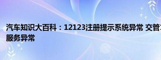 汽车知识大百科：12123注册提示系统异常 交管12123老是服务异常