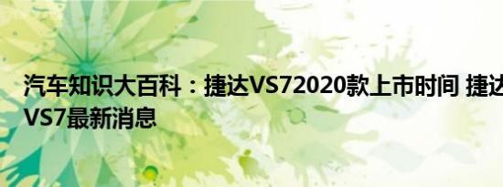 汽车知识大百科：捷达VS72020款上市时间 捷达新款SUV VS7最新消息