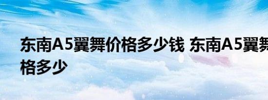 东南A5翼舞价格多少钱 东南A5翼舞预售价格多少 