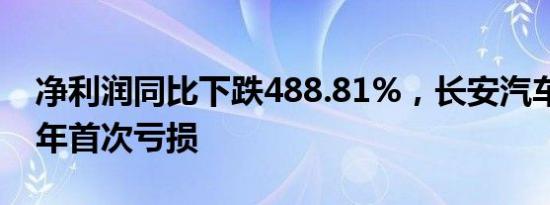 净利润同比下跌488.81%，长安汽车上市23年首次亏损