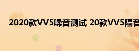 2020款VV5噪音测试 20款VV5隔音好吗