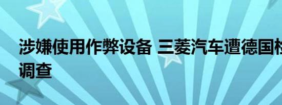 涉嫌使用作弊设备 三菱汽车遭德国检察机关调查