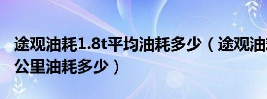 途观油耗1.8t平均油耗多少（途观油耗1.8t每公里油耗多少）