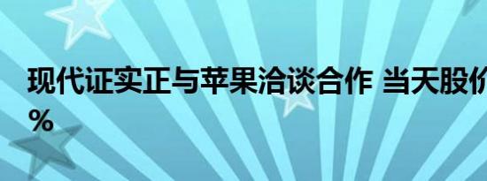 现代证实正与苹果洽谈合作 当天股价飙升24%