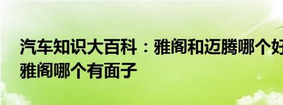 汽车知识大百科：雅阁和迈腾哪个好 迈腾和雅阁哪个有面子