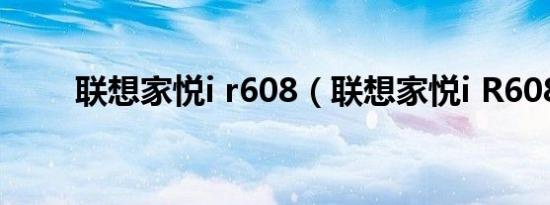 联想家悦i r608（联想家悦i R608）