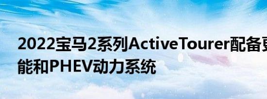 2022宝马2系列ActiveTourer配备更新的功能和PHEV动力系统